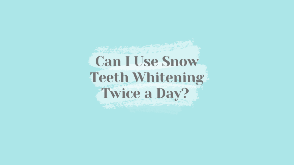 can-i-use-snow-teeth-whitening-twice-a-day