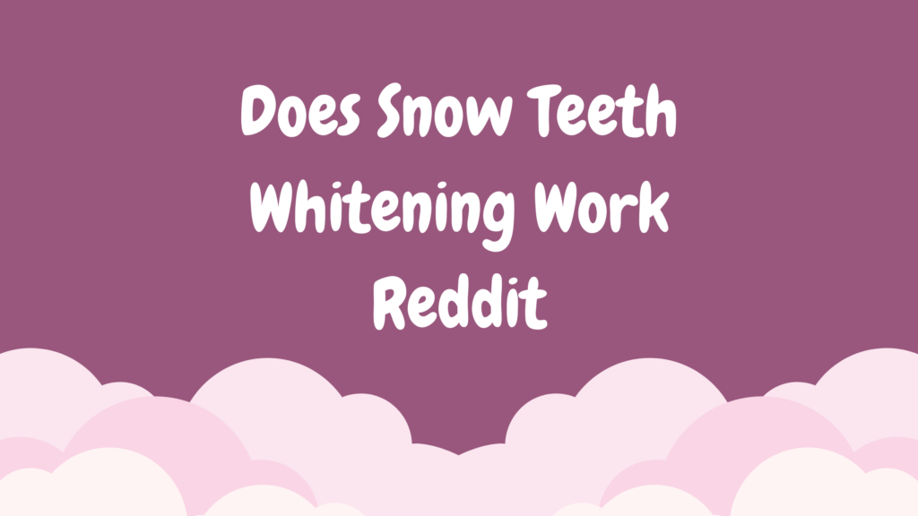 does-snow-teeth-whitening-work-reddit